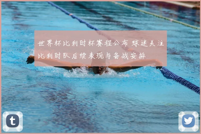 世界杯比利时杯赛程公布 球迷关注比利时队后续表现与备战安排