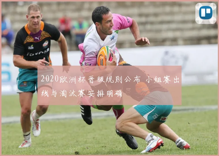 2020欧洲杯晋级规则公布 小组赛出线与淘汰赛安排明确