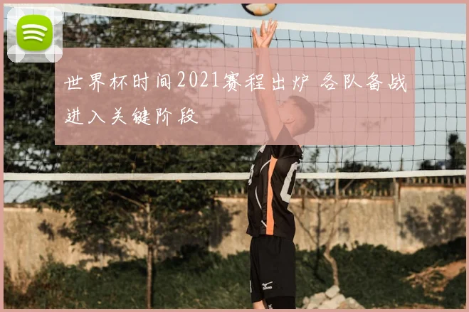 世界杯时间2021赛程出炉 各队备战进入关键阶段