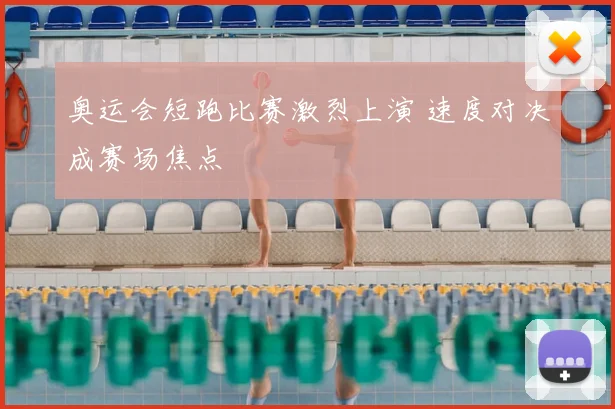 奥运会短跑比赛激烈上演 速度对决成赛场焦点