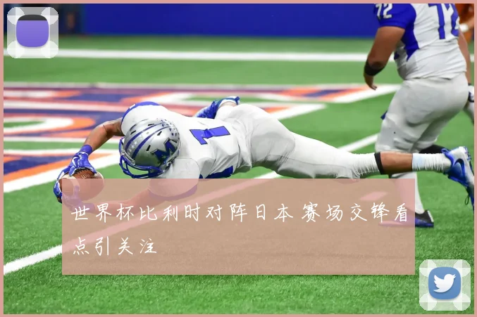 世界杯比利时对阵日本 赛场交锋看点引关注