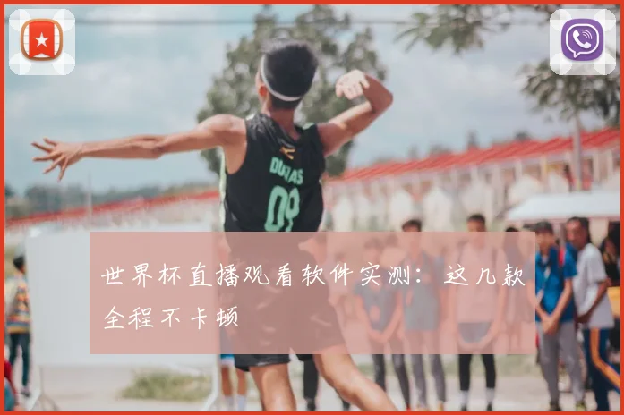 世界杯直播观看软件实测:这几款全程不卡顿