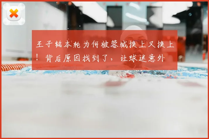 王子铭本轮为何被蓉城换上又换上!背后原因找到了,让球迷意外